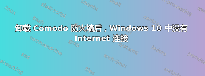 卸载 Comodo 防火墙后，Windows 10 中没有 Internet 连接