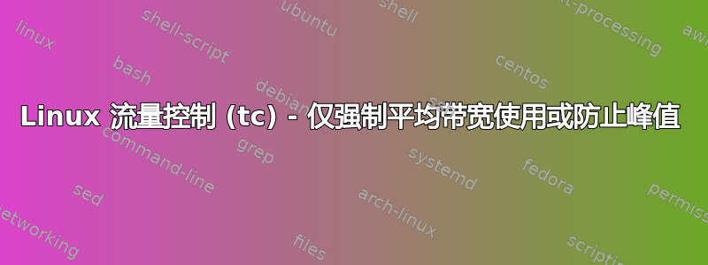 Linux 流量控制 (tc) - 仅强制平均带宽使用或防止峰值