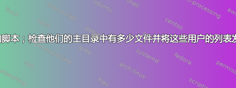 提示用户数量的脚本；检查他们的主目录中有多少文件并将这些用户的列表发送到标准输出