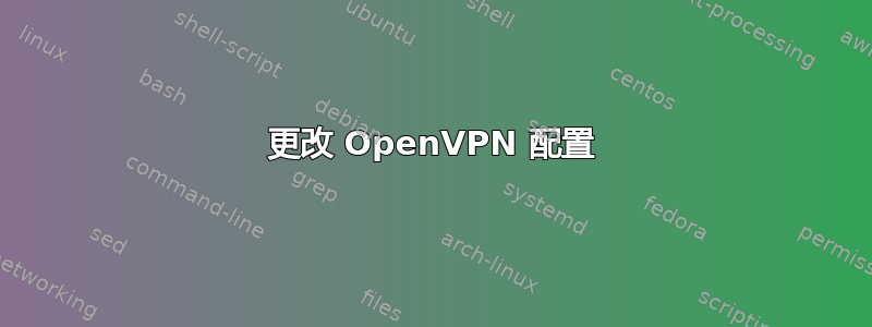 更改 OpenVPN 配置