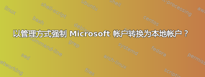 以管理方式强制 Microsoft 帐户转换为本地帐户？