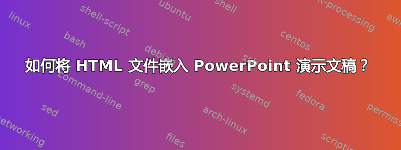 如何将 HTML 文件嵌入 PowerPoint 演示文稿？