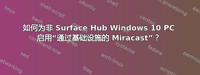 如何为非 Surface Hub Windows 10 PC 启用“通过基础设施的 Miracast”？