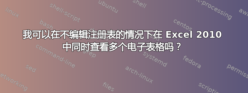 我可以在不编辑注册表的情况下在 Excel 2010 中同时查看多个电子表格吗？