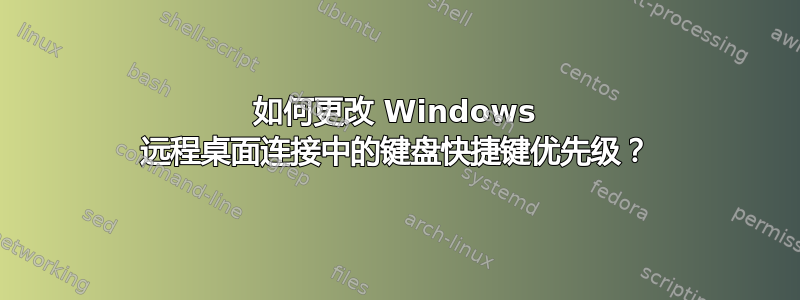 如何更改 Windows 远程桌面连接中的键盘快捷键优先级？