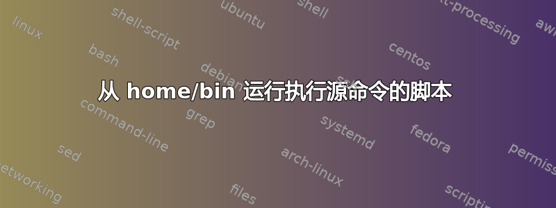 从 home/bin 运行执行源命令的脚本