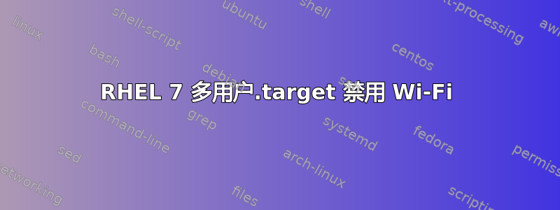 RHEL 7 多用户.target 禁用 Wi-Fi