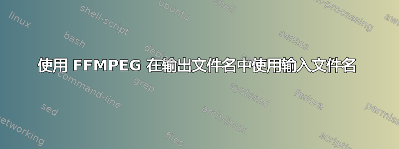 使用 FFMPEG 在输出文件名中使用输入文件名