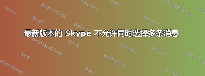 最新版本的 Skype 不允许同时选择多条消息