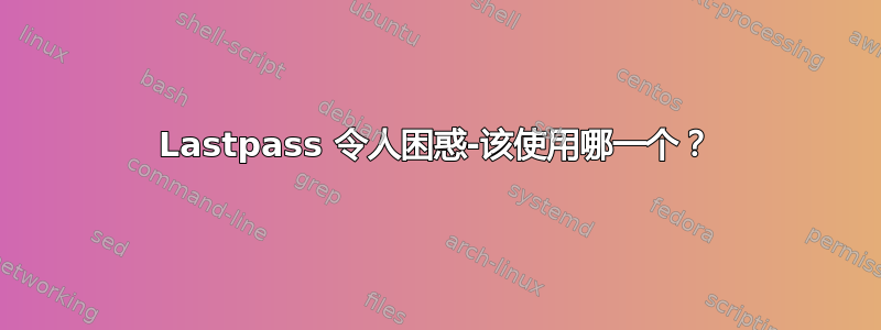 Lastpass 令人困惑-该使用哪一个？