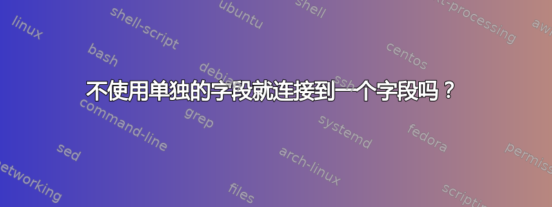 不使用单独的字段就连接到一个字段吗？