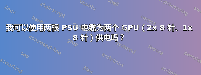 我可以使用两根 PSU 电缆为两个 GPU（2x 8 针、1x 8 针）供电吗？