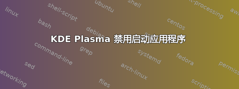 KDE Plasma 禁用启动应用程序