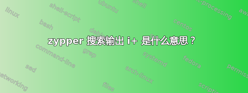 zypper 搜索输出 i+ 是什么意思？