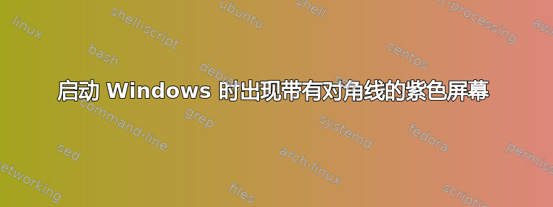 启动 Windows 时出现带有对角线的紫色屏幕