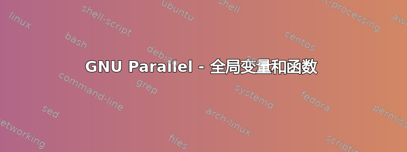 GNU Parallel - 全局变量和函数