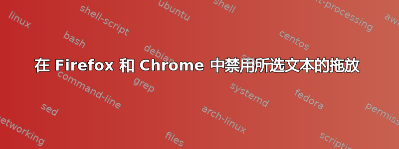 在 Firefox 和 Chrome 中禁用所选文本的拖放