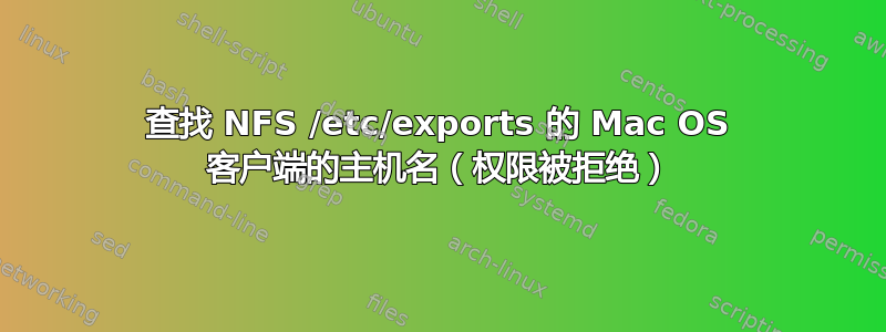 查找 NFS /etc/exports 的 Mac OS 客户端的主机名（权限被拒绝）