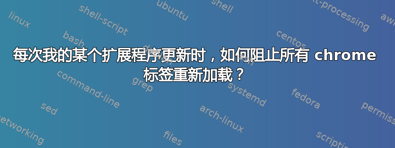 每次我的某个扩展程序更新时，如何阻止所有 chrome 标签重新加载？