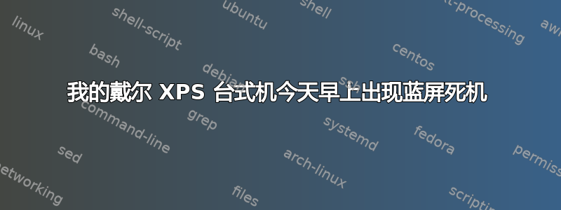 我的戴尔 XPS 台式机今天早上出现蓝屏死机