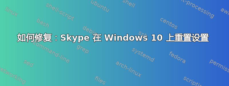 如何修复：Skype 在 Windows 10 上重置设置