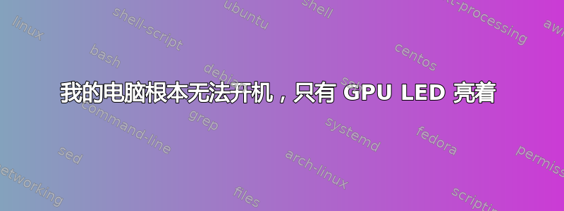 我的电脑根本无法开机，只有 GPU LED 亮着