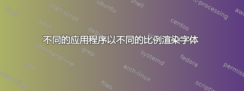 不同的应用程序以不同的比例渲染字体