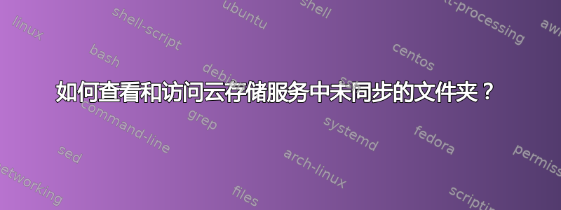 如何查看和访问云存储服务中未同步的文件夹？