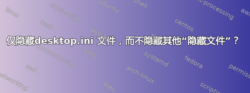 仅隐藏desktop.ini 文件，而不隐藏其他“隐藏文件”？