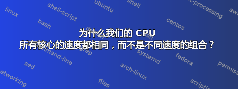 为什么我们的 CPU 所有核心的速度都相同，而不是不同速度的组合？