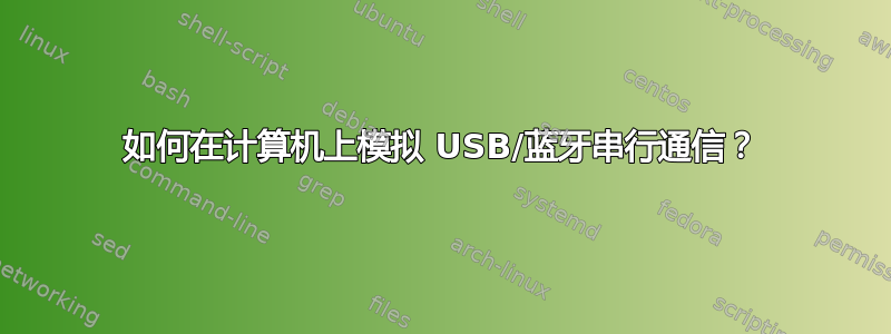 如何在计算机上模拟 USB/蓝牙串行通信？