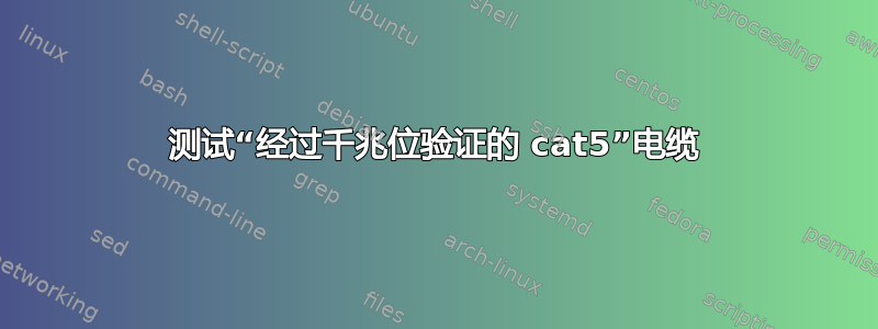 测试“经过千兆位验证的 cat5”电缆