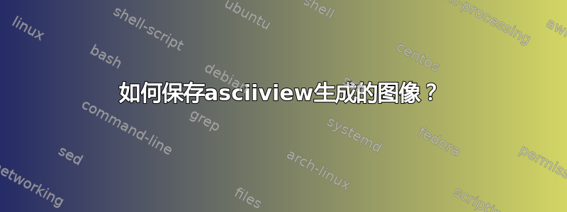 如何保存asciiview生成的图像？