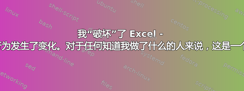 我“破坏”了 Excel - 复制和粘贴行为发生了变化。对于任何知道我做了什么的人来说，这是一个简单的修复