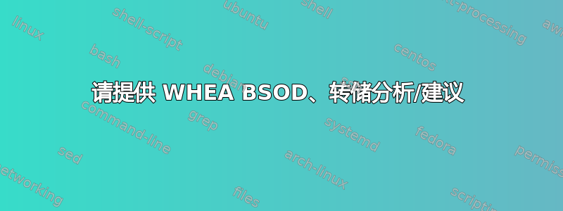 请提供 WHEA BSOD、转储分析/建议