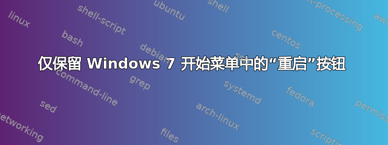 仅保留 Windows 7 开始菜单中的“重启”按钮