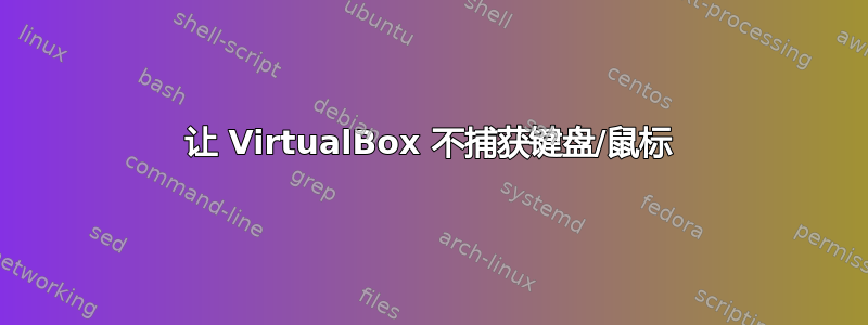 让 VirtualBox 不捕获键盘/鼠标