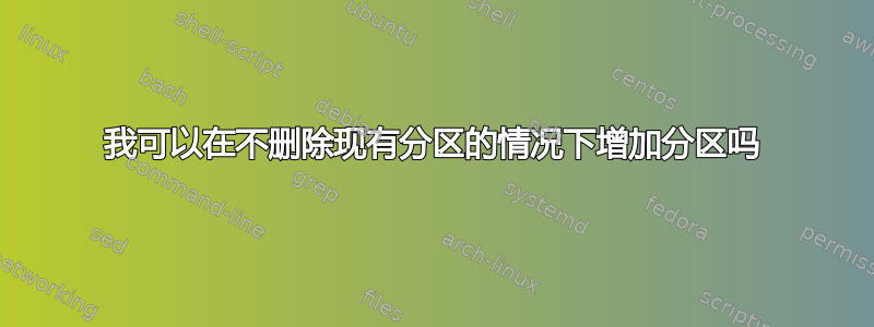 我可以在不删除现有分区的情况下增加分区吗