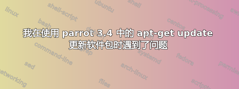 我在使用 parrot 3.4 中的 apt-get update 更新软件包时遇到了问题