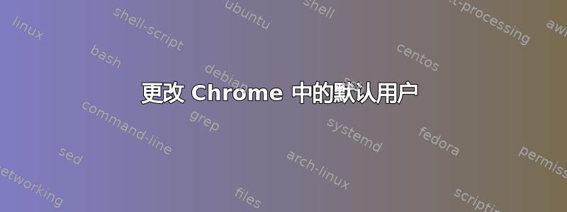 更改 Chrome 中的默认用户