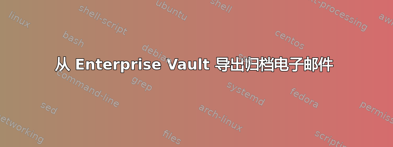 从 Enterprise Vault 导出归档电子邮件