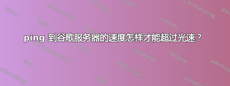 ping 到谷歌服务器的速度怎样才能超过光速？