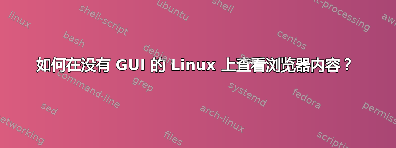 如何在没有 GUI 的 Linux 上查看浏览器内容？