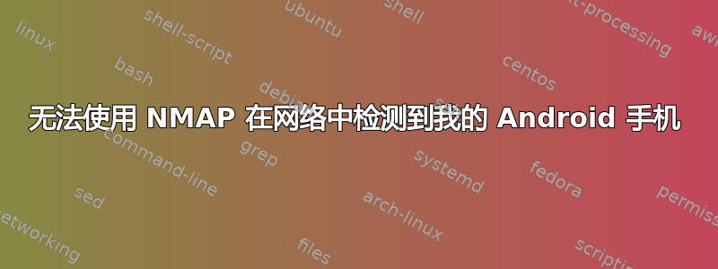 无法使用 NMAP 在网络中检测到我的 Android 手机