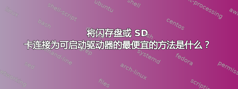 将闪存盘或 SD 卡连接为可启动驱动器的最便宜的方法是什么？