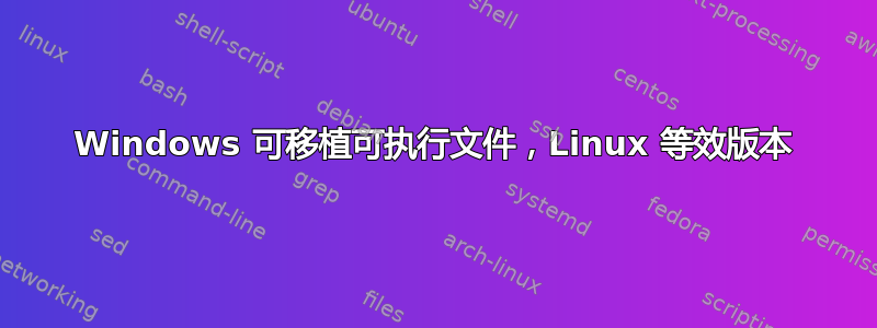 Windows 可移植可执行文件，Linux 等效版本