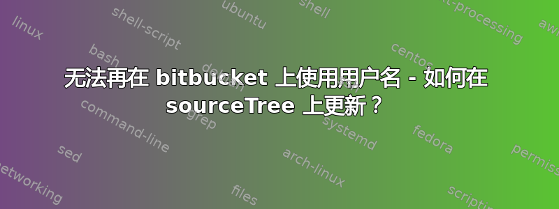 无法再在 bitbucket 上使用用户名 - 如何在 sourceTree 上更新？