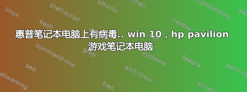 惠普笔记本电脑上有病毒.. win 10，hp pavilion 游戏笔记本电脑 