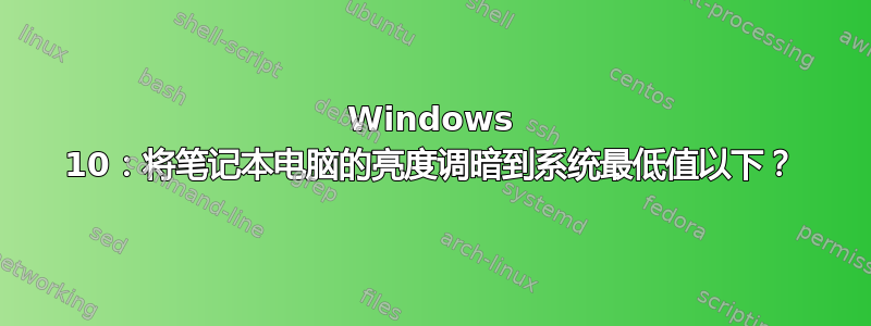 Windows 10：将笔记本电脑的亮度调暗到系统最低值以下？