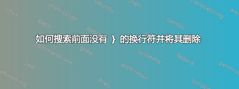 如何搜索前面没有 } 的换行符并将其删除